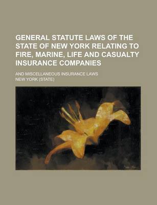Book cover for General Statute Laws of the State of New York Relating to Fire, Marine, Life and Casualty Insurance Companies; And Miscellaneous Insurance Laws