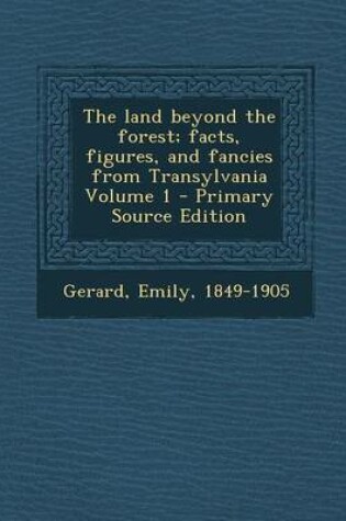 Cover of The Land Beyond the Forest; Facts, Figures, and Fancies from Transylvania Volume 1 - Primary Source Edition