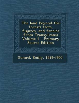 Book cover for The Land Beyond the Forest; Facts, Figures, and Fancies from Transylvania Volume 1 - Primary Source Edition