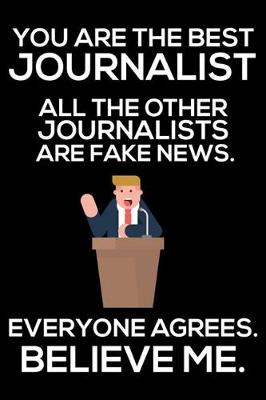 Book cover for You Are The Best Journalist All The Other Journalists Are Fake News. Everyone Agrees. Believe Me.