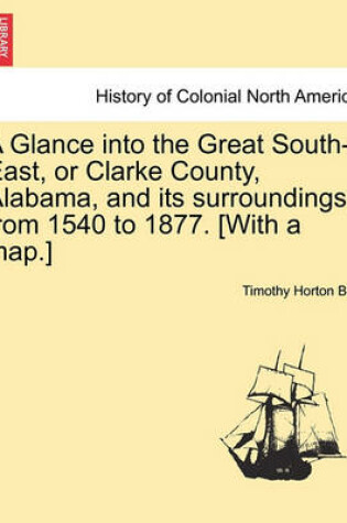 Cover of A Glance Into the Great South-East, or Clarke County, Alabama, and Its Surroundings, from 1540 to 1877. [With a Map.]