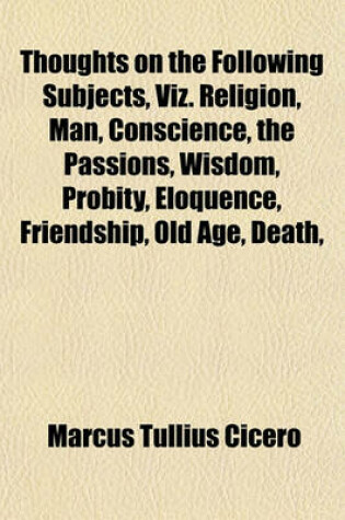 Cover of Thoughts on the Following Subjects, Viz. Religion, Man, Conscience, the Passions, Wisdom, Probity, Eloquence, Friendship, Old Age, Death,