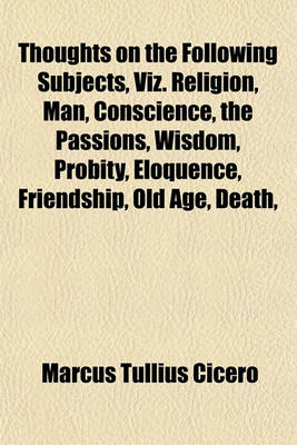 Book cover for Thoughts on the Following Subjects, Viz. Religion, Man, Conscience, the Passions, Wisdom, Probity, Eloquence, Friendship, Old Age, Death,