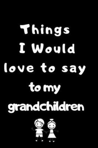 Cover of Things i would love to say to my grandchildren