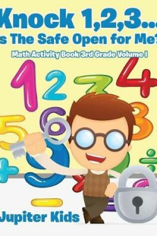 Cover of Knock 1,2,3...Is The Safe Open for Me? Math Activity Book 3rd Grade Volume I
