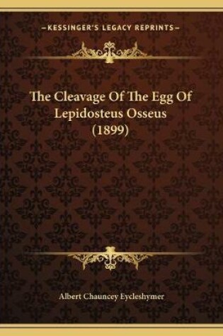 Cover of The Cleavage Of The Egg Of Lepidosteus Osseus (1899)