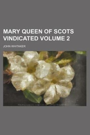 Cover of Mary Queen of Scots Vindicated Volume 2