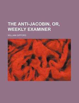 Book cover for The Anti-Jacobin, Or, Weekly Examiner (Volume 1)