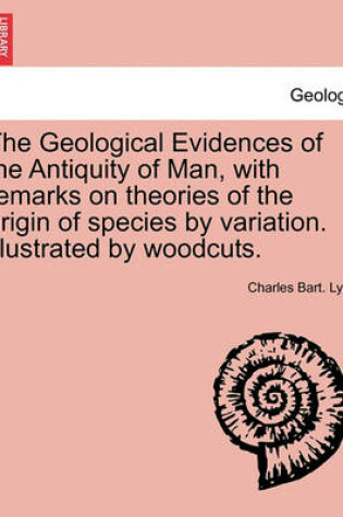 Cover of The Geological Evidences of the Antiquity of Man, with Remarks on Theories of the Origin of Species by Variation. Illustrated by Woodcuts.