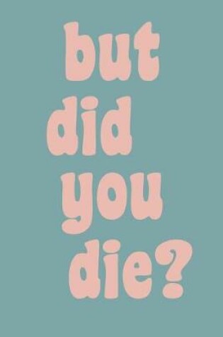 Cover of But Did You Die?