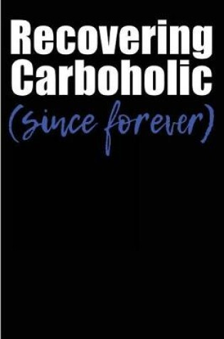 Cover of Recovering Carboholic Since Forever