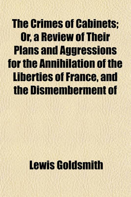 Book cover for The Crimes of Cabinets; Or, a Review of Their Plans and Aggressions for the Annihilation of the Liberties of France, and the Dismemberment of