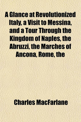 Book cover for The Glance at Revolutionized Italyvisit to Messina, and a Tour Through the Kingdom of Naples Abruzzi Marches of Ancona, Rome