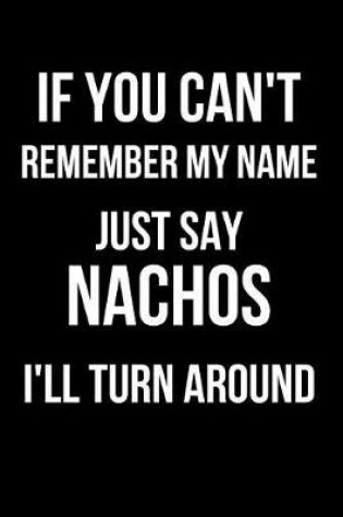 Cover of If You Can't Remember My Name Just Say Nachos I'll Turn Around