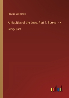 Book cover for Antiquities of the Jews; Part 1, Books I - X