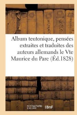 Book cover for Album Teutonique, Pensees Extraites Et Traduites Des Auteurs Allemands Par Le Vte Maurice Du Parc