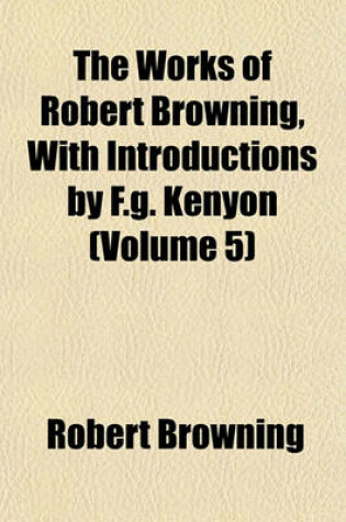 Cover of The Works of Robert Browning, with Introductions by F.G. Kenyon (Volume 5)