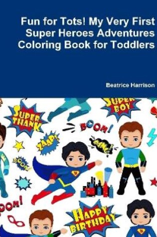 Cover of Fun for Tots! My Very First Super Heroes Adventures Coloring Book for Toddlers