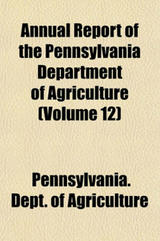 Cover of Annual Report of the Pennsylvania Department of Agriculture (Volume 12)