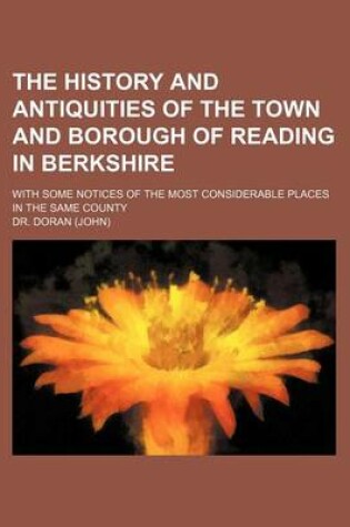 Cover of The History and Antiquities of the Town and Borough of Reading in Berkshire; With Some Notices of the Most Considerable Places in the Same County