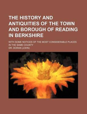 Book cover for The History and Antiquities of the Town and Borough of Reading in Berkshire; With Some Notices of the Most Considerable Places in the Same County