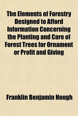 Book cover for The Elements of Forestry, Designed to Afford Information Concerning the Planting and Care of Forest Trees for Ornament or Profit and Giving