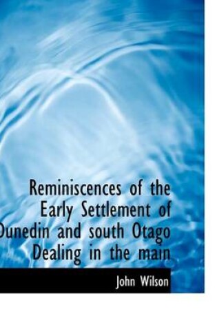 Cover of Reminiscences of the Early Settlement of Dunedin and South Otago Dealing in the Main