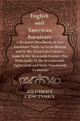 Cover of English and American Furniture - A Pictorial Handbook of Fine Furniture Made in Great Britain and in the American Colonies, Some in the Sixteenth Century But Principally in the Seventeenth, Eighteenth and Early Nineteenth Centuries