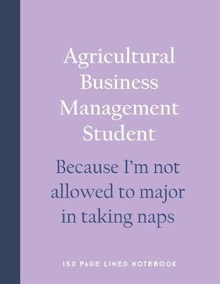 Book cover for Agricultural Business Management Student - Because I'm Not Allowed to Major in Taking Naps