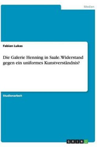 Cover of Die Galerie Henning in Saale. Widerstand gegen ein uniformes Kunstverst�ndnis?
