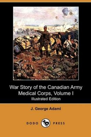 Cover of War Story of the Canadian Army Medical Corps, Volume I (Illustrated Edition) (Dodo Press)