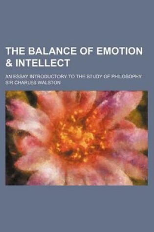 Cover of The Balance of Emotion & Intellect; An Essay Introductory to the Study of Philosophy