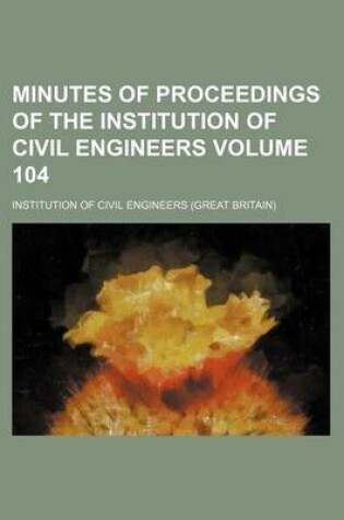 Cover of Minutes of Proceedings of the Institution of Civil Engineers Volume 104