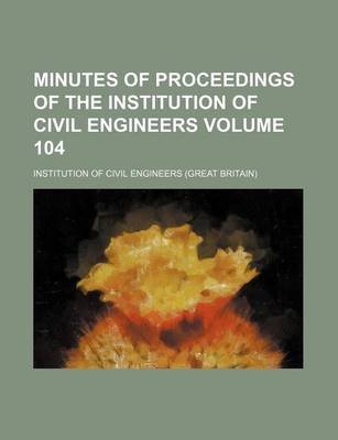 Book cover for Minutes of Proceedings of the Institution of Civil Engineers Volume 104