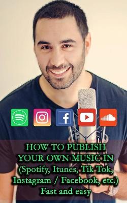 Book cover for HOW TO PUBLISH YOUR OWN MUSIC IN (Spotify, Itunes, Tik Tok, Instagram / Facebook, etc.)