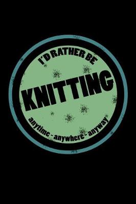 Book cover for I'd Rather Be Knitting Anytime Anywhere Anyway