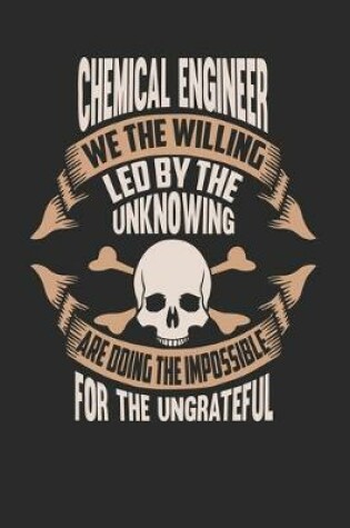 Cover of Chemical Engineer We The Willing Led By The Unknowing Are Doing The Impossible For The Ungrateful