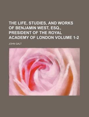 Book cover for The Life, Studies, and Works of Benjamin West, Esq., President of the Royal Academy of London Volume 1-2