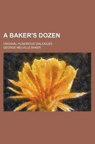 Cover of A Baker's Dozen; Original Humorous Dialogues