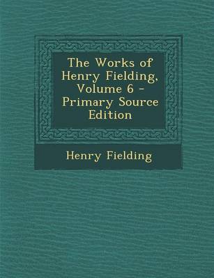 Book cover for The Works of Henry Fielding, Volume 6 - Primary Source Edition