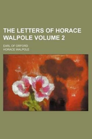 Cover of The Letters of Horace Walpole Volume 2; Earl of Orford