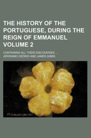 Cover of The History of the Portuguese, During the Reign of Emmanuel Volume 2; Containing All Their Discoveries