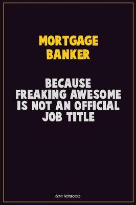 Book cover for Mortgage banker, Because Freaking Awesome Is Not An Official Job Title