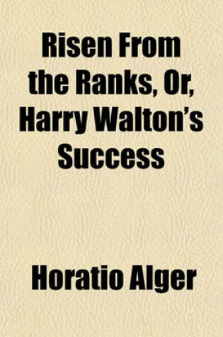 Cover of Risen from the Ranks, Or, Harry Walton's Success