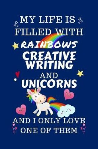 Cover of My Life Is Filled With Rainbows Creative Writing And Unicorns And I Only Love One Of Them