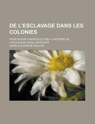 Book cover for de L'Esclavage Dans Les Colonies; Pour Servir D'Introduction A L'Histoire de L'Esclavage Dans L'Antiquite