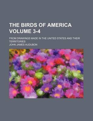 Book cover for The Birds of America Volume 3-4; From Drawings Made in the United States and Their Territories