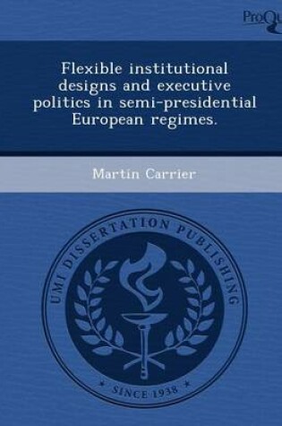 Cover of Flexible Institutional Designs and Executive Politics in Semi-Presidential European Regimes