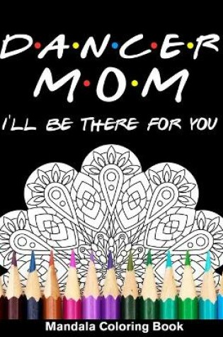 Cover of Dancer Mom I'll Be There For You Mandala Coloring Book