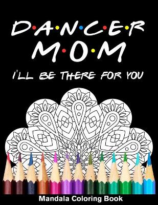 Book cover for Dancer Mom I'll Be There For You Mandala Coloring Book